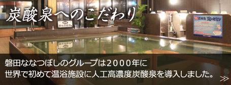 炭酸泉へのこだわり　磐田ななつぼしのグループは2000年に日本で初めて温浴施設に人工濃度炭酸泉を導入しました。